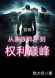 官场从家族弃子到权利巅峰铁大任有几个女主