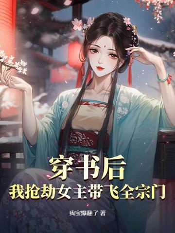 穿书后我抢劫女主带飞全宗门秦亦可