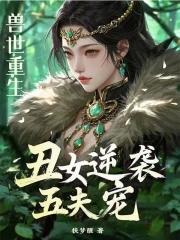 兽世重生丑女逆袭五夫宠扶梦醒