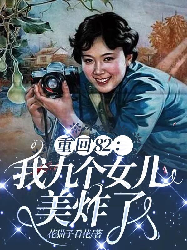 重回82我九个女儿美炸了 九个女儿最后什么职业