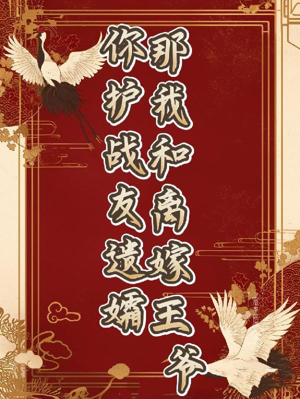 你护战友遗孀，那我和离嫁王爷！